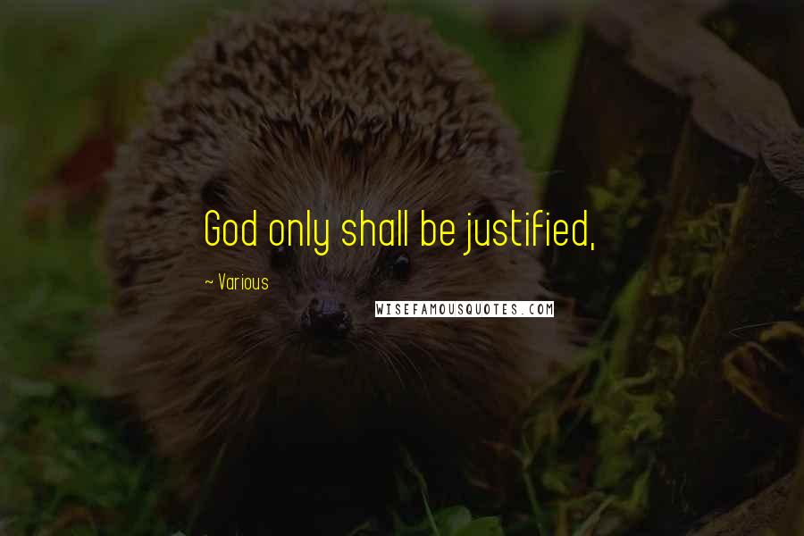 Various Quotes: God only shall be justified,