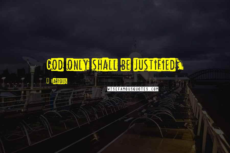 Various Quotes: God only shall be justified,