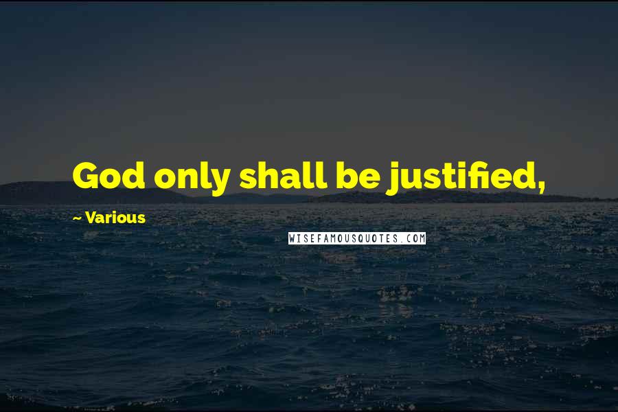 Various Quotes: God only shall be justified,