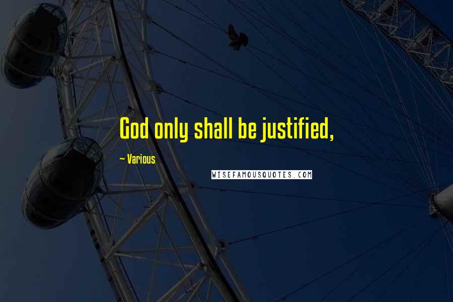 Various Quotes: God only shall be justified,