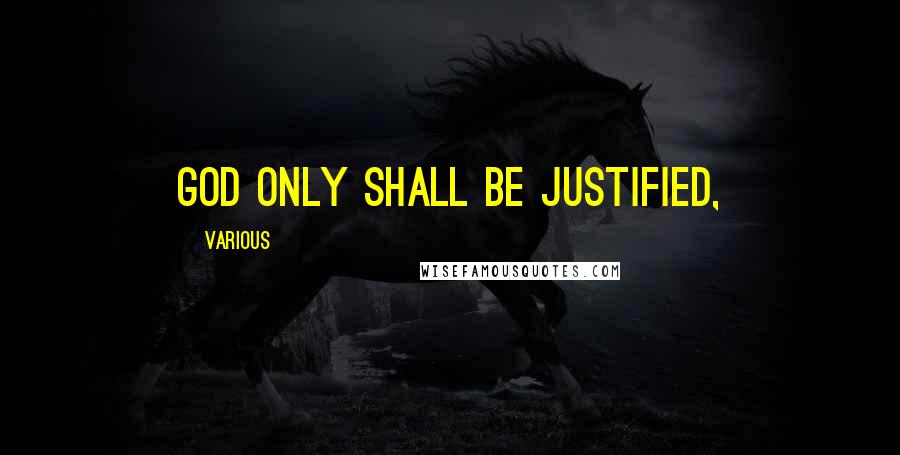 Various Quotes: God only shall be justified,