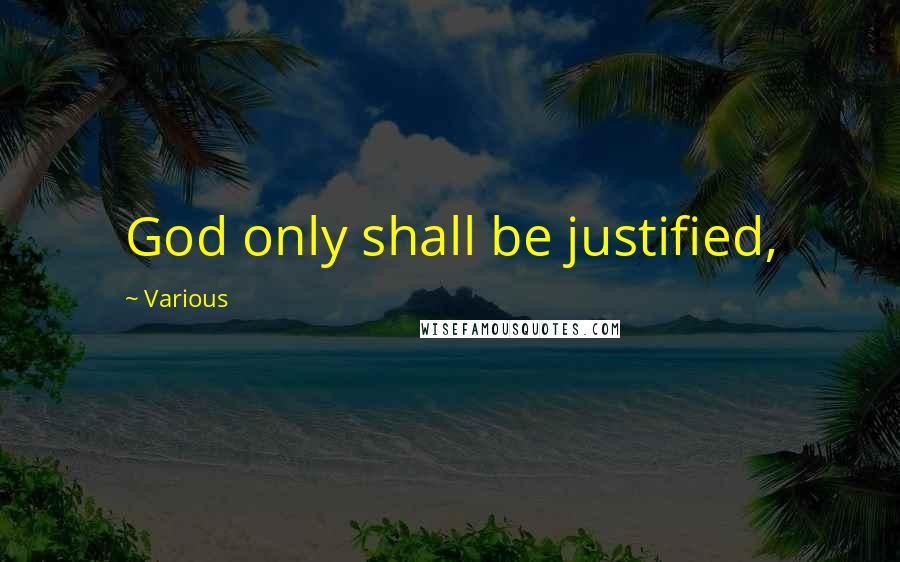Various Quotes: God only shall be justified,