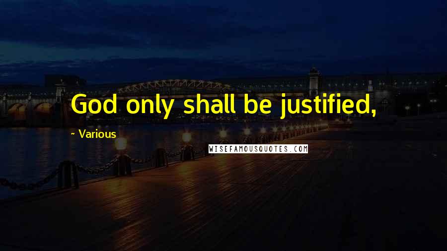 Various Quotes: God only shall be justified,