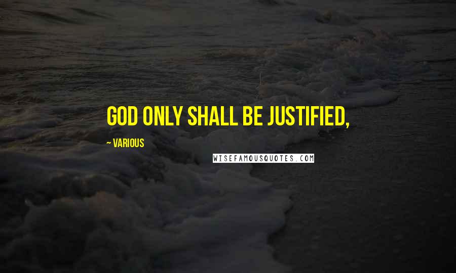 Various Quotes: God only shall be justified,