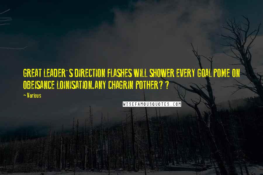 Various Quotes: GREAT LEADER'S DIRECTION FLASHES WILL SHOWER EVERY GOAL POME ON OBEISANCE LOINISATION.ANY CHAGRIN POTHER??