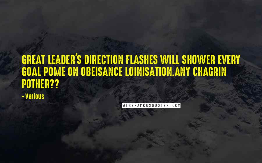 Various Quotes: GREAT LEADER'S DIRECTION FLASHES WILL SHOWER EVERY GOAL POME ON OBEISANCE LOINISATION.ANY CHAGRIN POTHER??