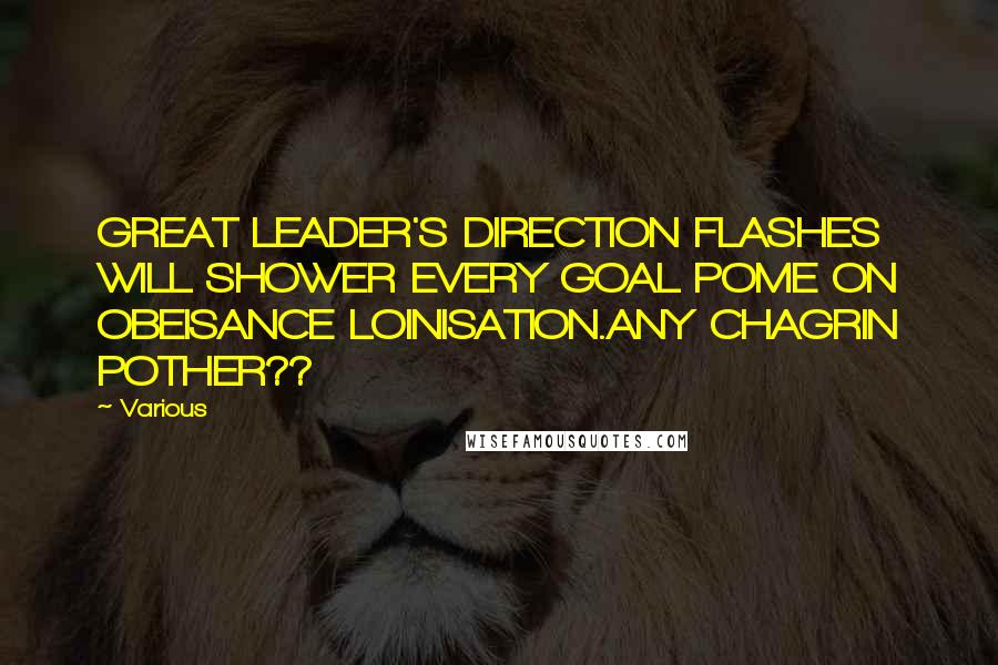 Various Quotes: GREAT LEADER'S DIRECTION FLASHES WILL SHOWER EVERY GOAL POME ON OBEISANCE LOINISATION.ANY CHAGRIN POTHER??