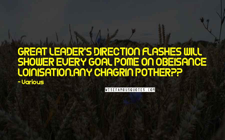 Various Quotes: GREAT LEADER'S DIRECTION FLASHES WILL SHOWER EVERY GOAL POME ON OBEISANCE LOINISATION.ANY CHAGRIN POTHER??