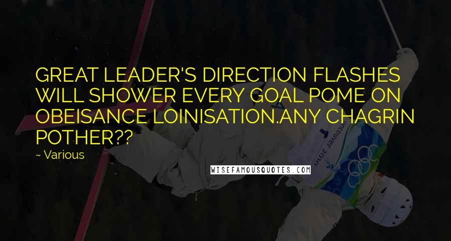 Various Quotes: GREAT LEADER'S DIRECTION FLASHES WILL SHOWER EVERY GOAL POME ON OBEISANCE LOINISATION.ANY CHAGRIN POTHER??