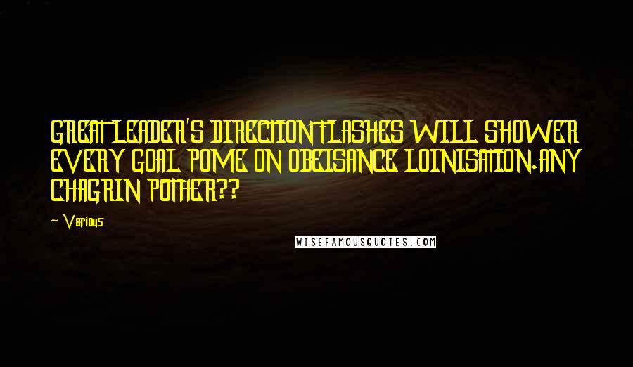 Various Quotes: GREAT LEADER'S DIRECTION FLASHES WILL SHOWER EVERY GOAL POME ON OBEISANCE LOINISATION.ANY CHAGRIN POTHER??