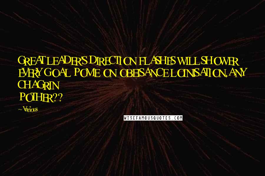 Various Quotes: GREAT LEADER'S DIRECTION FLASHES WILL SHOWER EVERY GOAL POME ON OBEISANCE LOINISATION.ANY CHAGRIN POTHER??