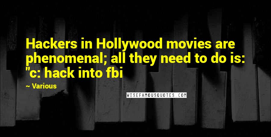 Various Quotes: Hackers in Hollywood movies are phenomenal; all they need to do is: "c: hack into fbi