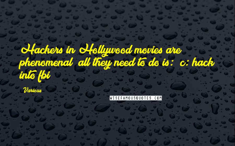 Various Quotes: Hackers in Hollywood movies are phenomenal; all they need to do is: "c: hack into fbi