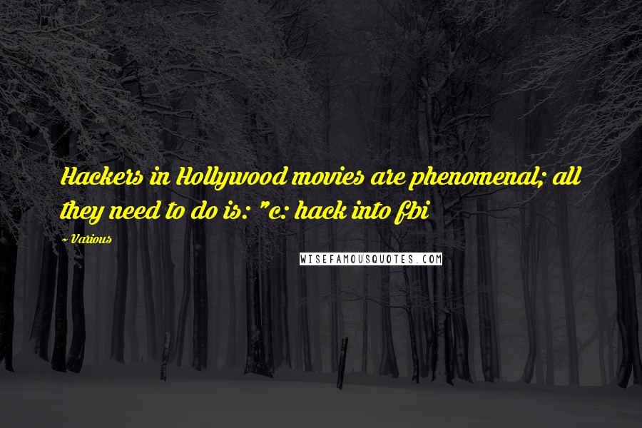 Various Quotes: Hackers in Hollywood movies are phenomenal; all they need to do is: "c: hack into fbi