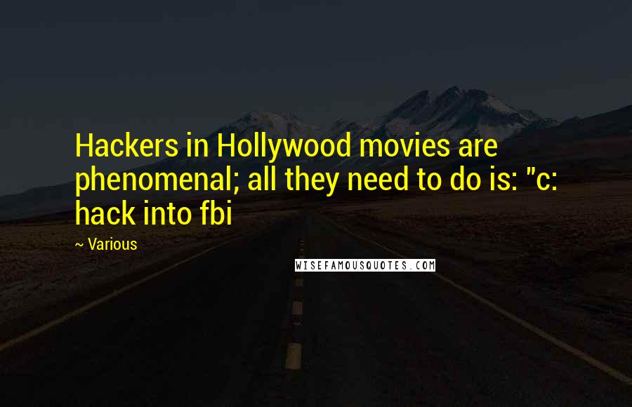 Various Quotes: Hackers in Hollywood movies are phenomenal; all they need to do is: "c: hack into fbi