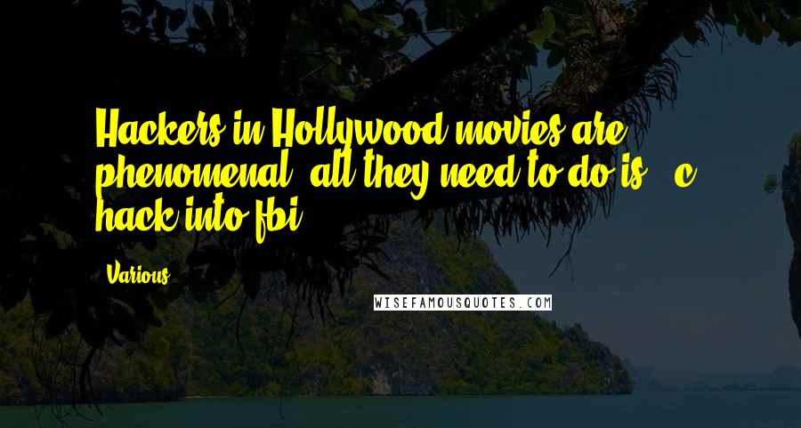 Various Quotes: Hackers in Hollywood movies are phenomenal; all they need to do is: "c: hack into fbi