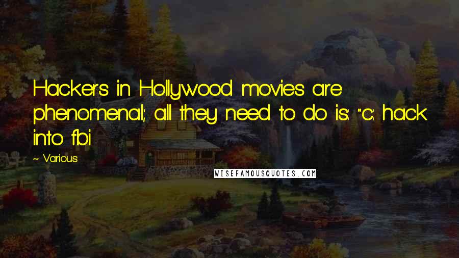 Various Quotes: Hackers in Hollywood movies are phenomenal; all they need to do is: "c: hack into fbi