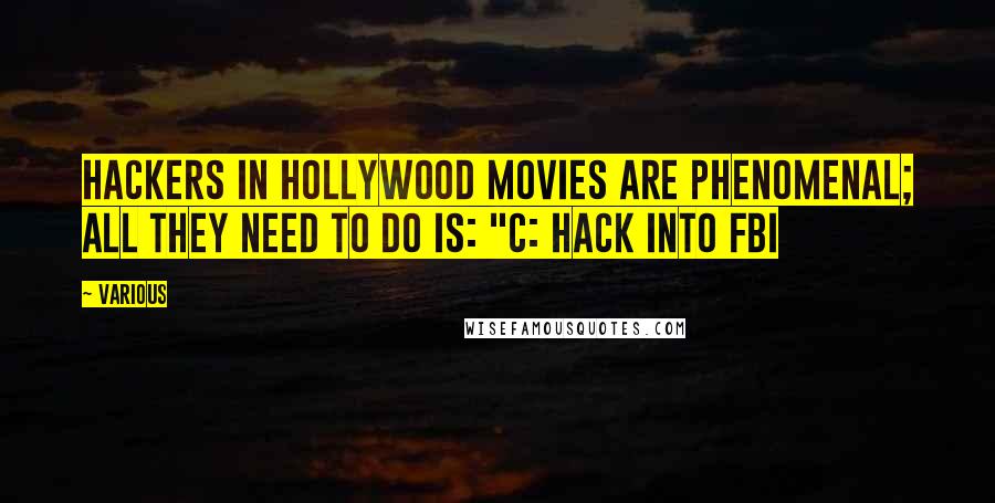 Various Quotes: Hackers in Hollywood movies are phenomenal; all they need to do is: "c: hack into fbi