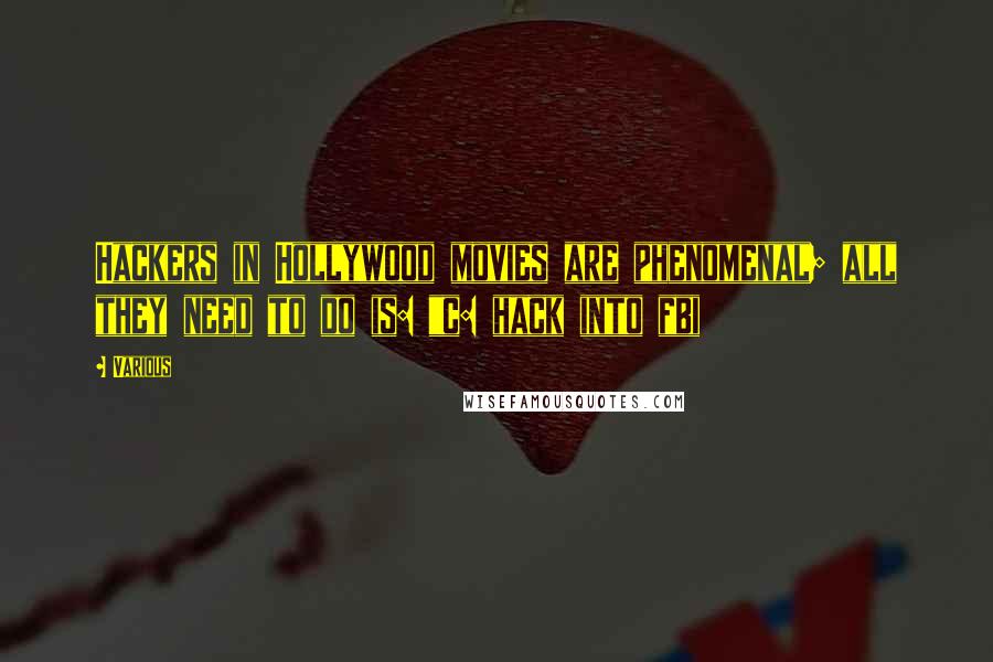Various Quotes: Hackers in Hollywood movies are phenomenal; all they need to do is: "c: hack into fbi