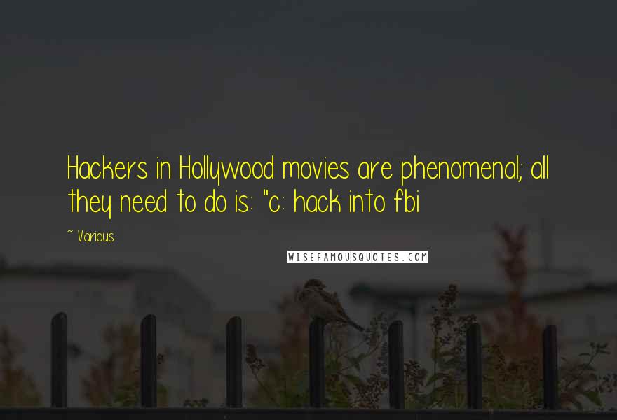 Various Quotes: Hackers in Hollywood movies are phenomenal; all they need to do is: "c: hack into fbi
