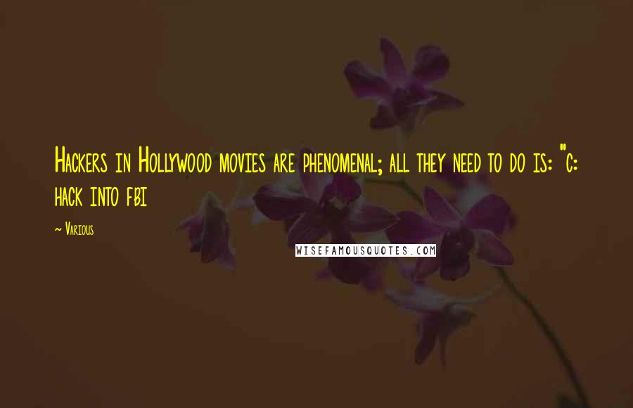 Various Quotes: Hackers in Hollywood movies are phenomenal; all they need to do is: "c: hack into fbi