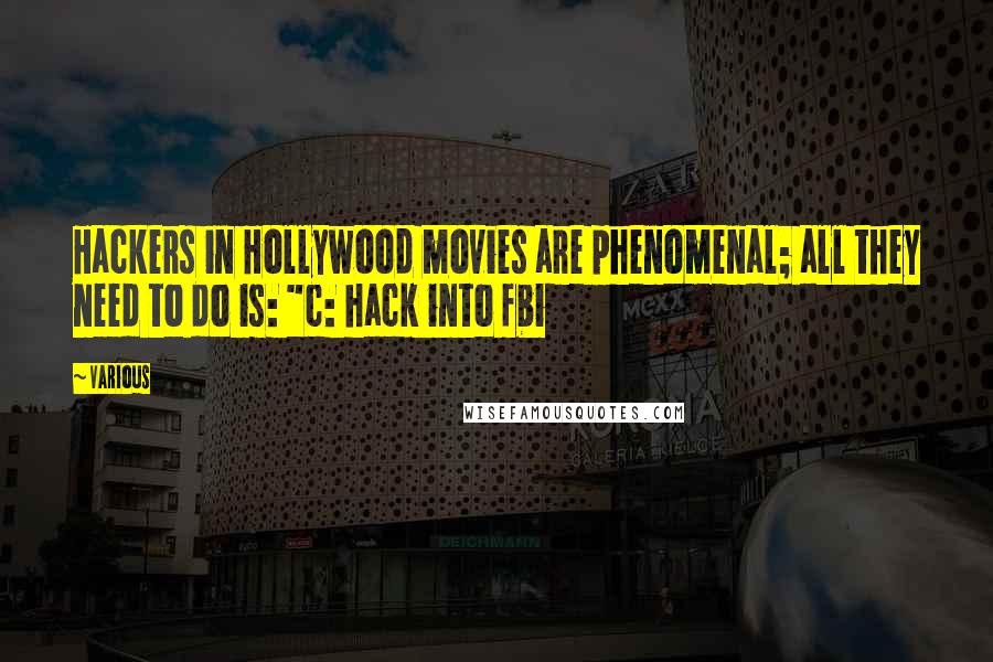 Various Quotes: Hackers in Hollywood movies are phenomenal; all they need to do is: "c: hack into fbi