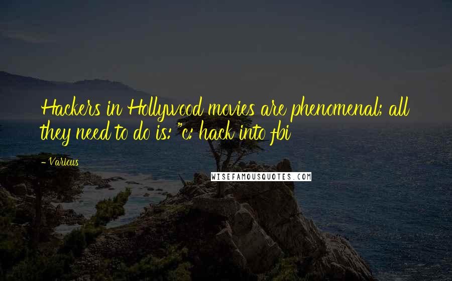 Various Quotes: Hackers in Hollywood movies are phenomenal; all they need to do is: "c: hack into fbi