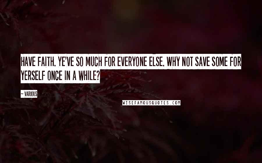 Various Quotes: Have faith. Ye've so much for everyone else. Why not save some for yerself once in a while?