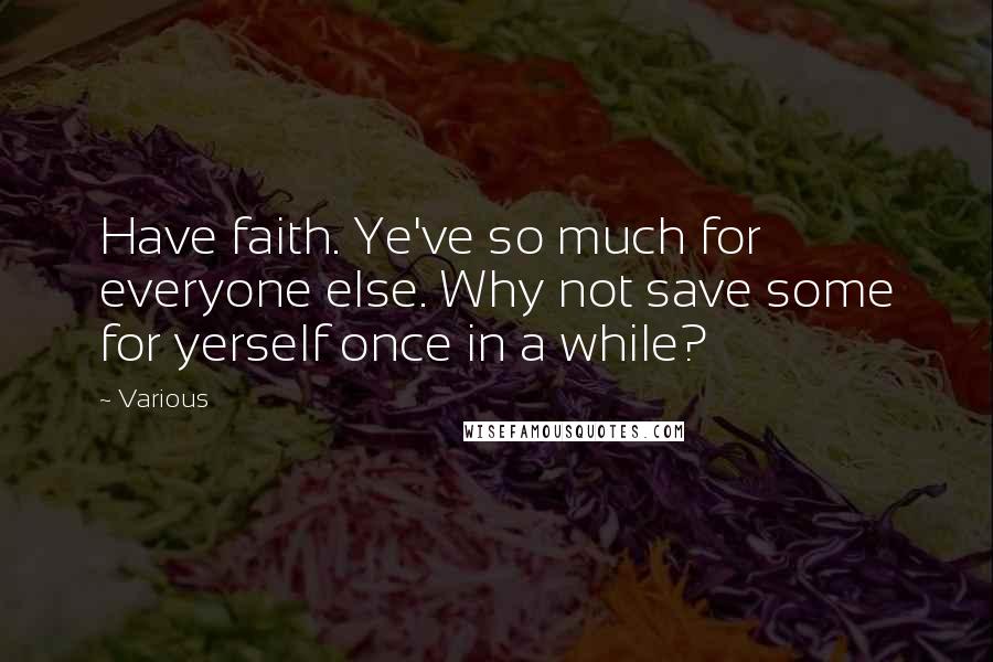 Various Quotes: Have faith. Ye've so much for everyone else. Why not save some for yerself once in a while?