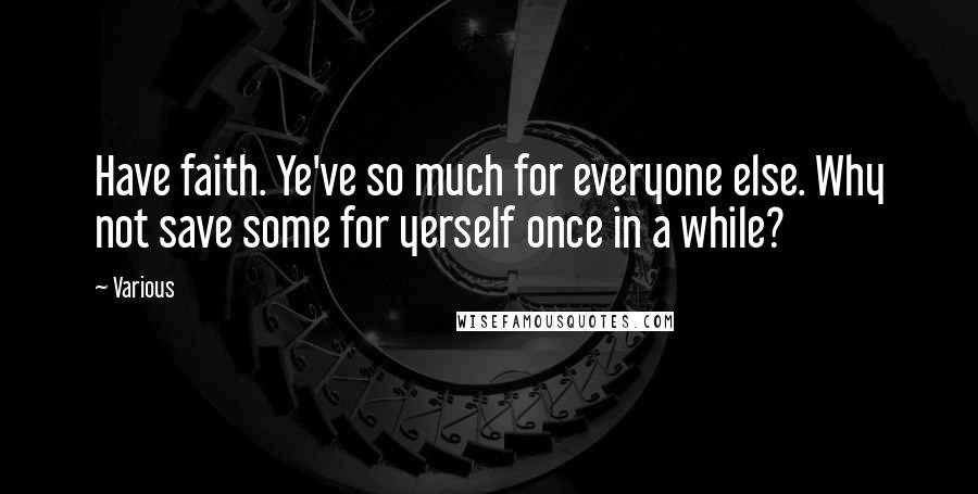 Various Quotes: Have faith. Ye've so much for everyone else. Why not save some for yerself once in a while?