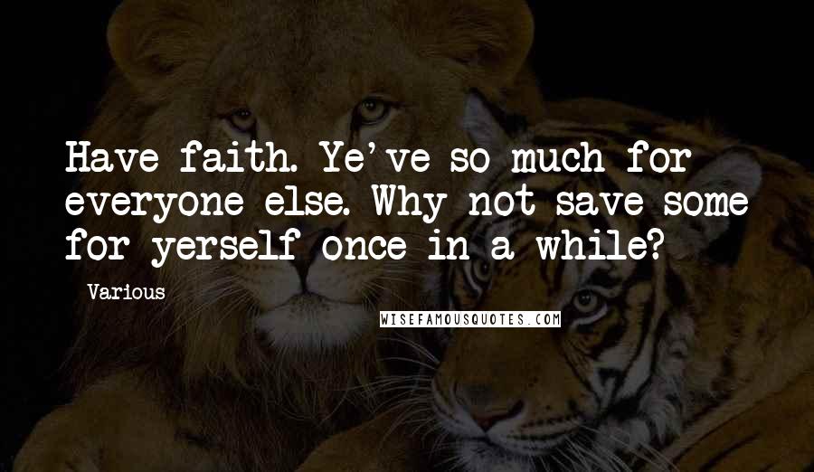 Various Quotes: Have faith. Ye've so much for everyone else. Why not save some for yerself once in a while?