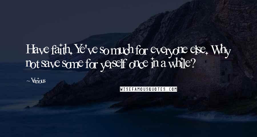 Various Quotes: Have faith. Ye've so much for everyone else. Why not save some for yerself once in a while?