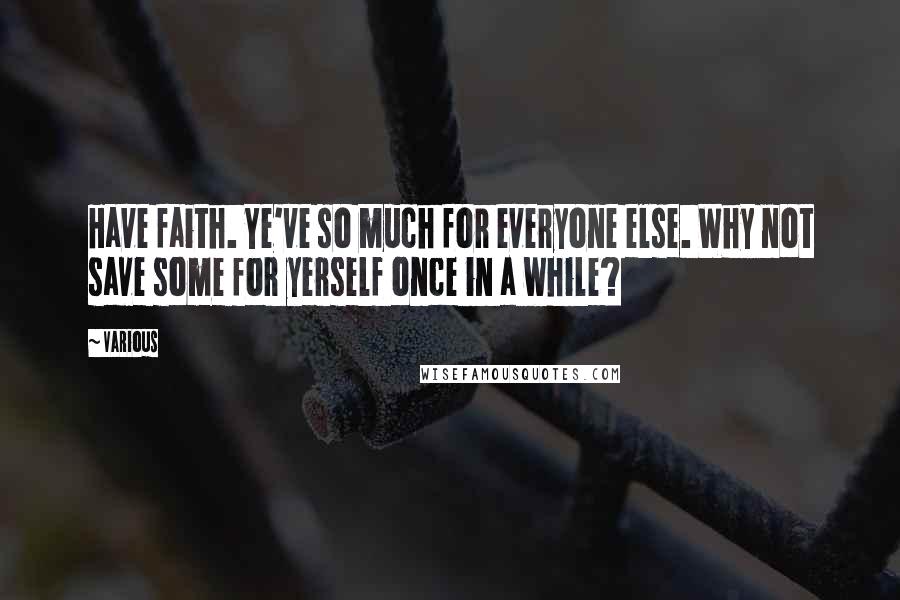 Various Quotes: Have faith. Ye've so much for everyone else. Why not save some for yerself once in a while?