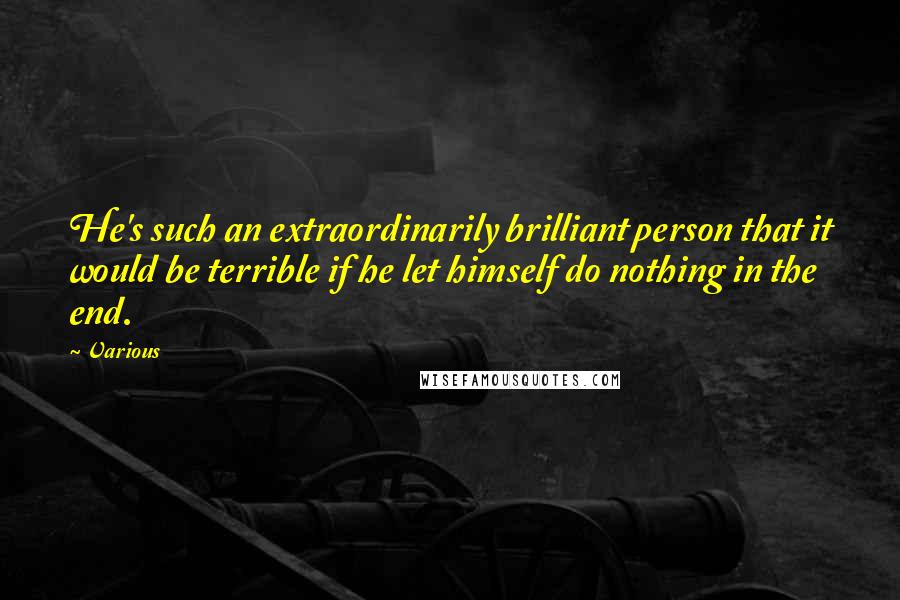 Various Quotes: He's such an extraordinarily brilliant person that it would be terrible if he let himself do nothing in the end.