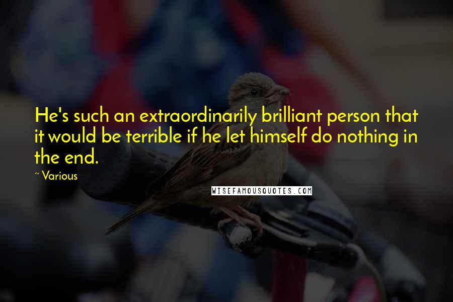 Various Quotes: He's such an extraordinarily brilliant person that it would be terrible if he let himself do nothing in the end.