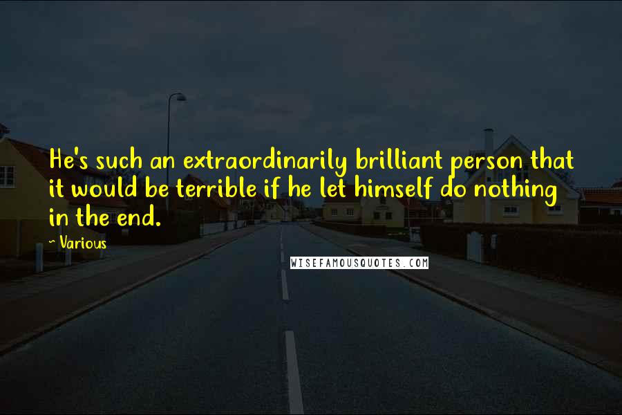 Various Quotes: He's such an extraordinarily brilliant person that it would be terrible if he let himself do nothing in the end.