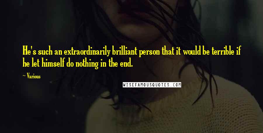 Various Quotes: He's such an extraordinarily brilliant person that it would be terrible if he let himself do nothing in the end.