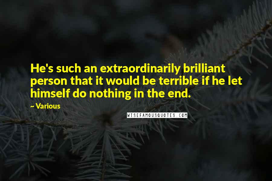 Various Quotes: He's such an extraordinarily brilliant person that it would be terrible if he let himself do nothing in the end.