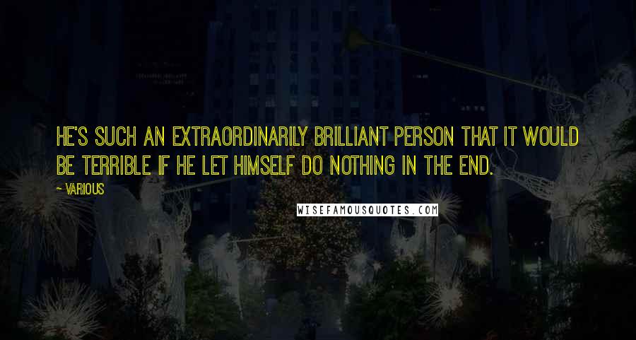 Various Quotes: He's such an extraordinarily brilliant person that it would be terrible if he let himself do nothing in the end.