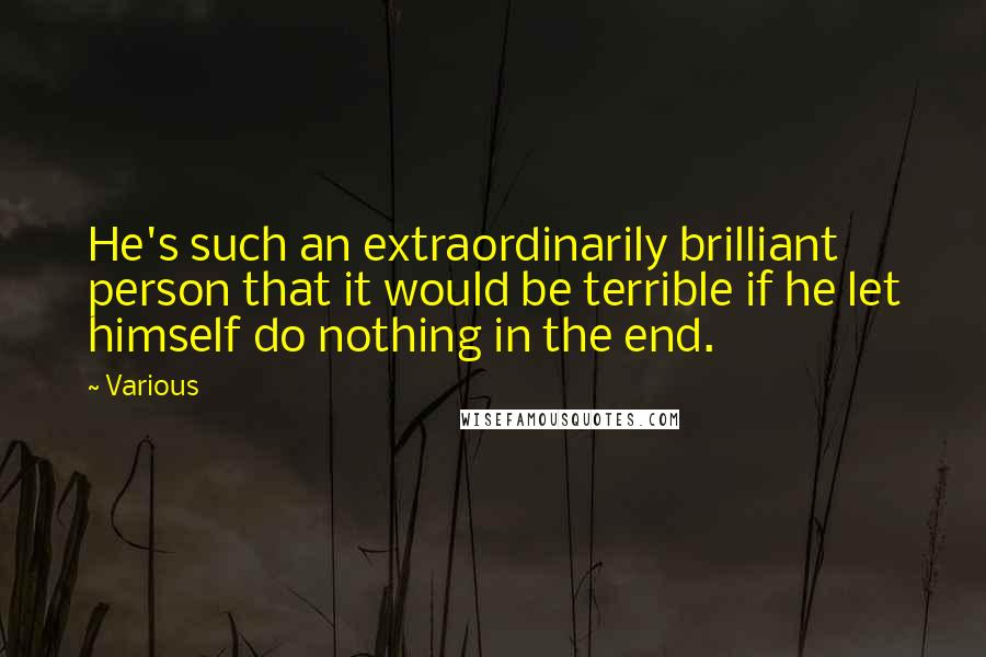 Various Quotes: He's such an extraordinarily brilliant person that it would be terrible if he let himself do nothing in the end.