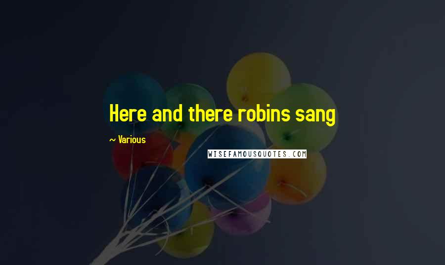 Various Quotes: Here and there robins sang