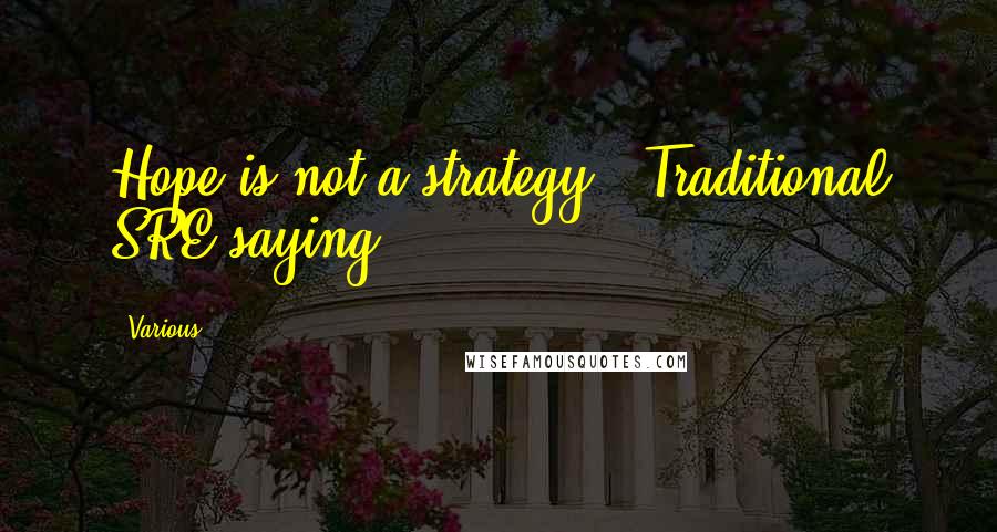 Various Quotes: Hope is not a strategy - Traditional SRE saying