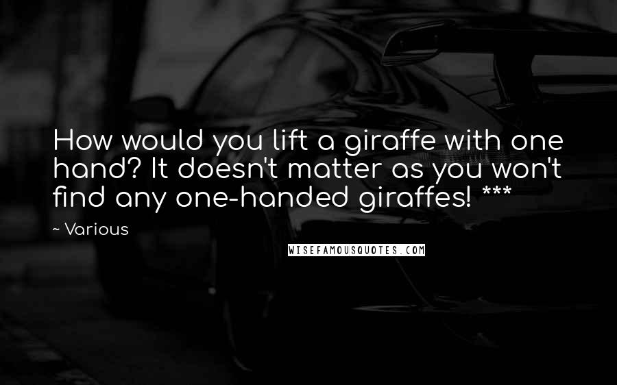Various Quotes: How would you lift a giraffe with one hand? It doesn't matter as you won't find any one-handed giraffes! ***