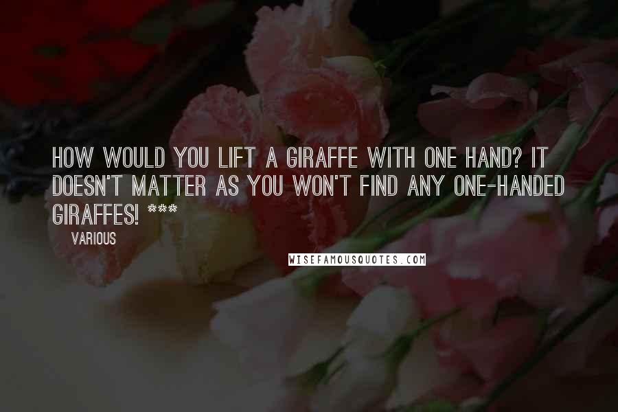 Various Quotes: How would you lift a giraffe with one hand? It doesn't matter as you won't find any one-handed giraffes! ***