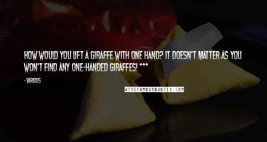 Various Quotes: How would you lift a giraffe with one hand? It doesn't matter as you won't find any one-handed giraffes! ***