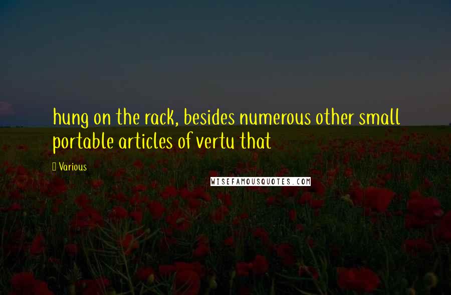 Various Quotes: hung on the rack, besides numerous other small portable articles of vertu that