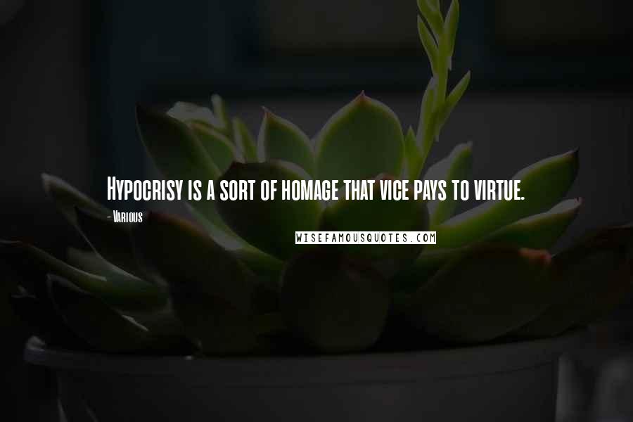 Various Quotes: Hypocrisy is a sort of homage that vice pays to virtue.