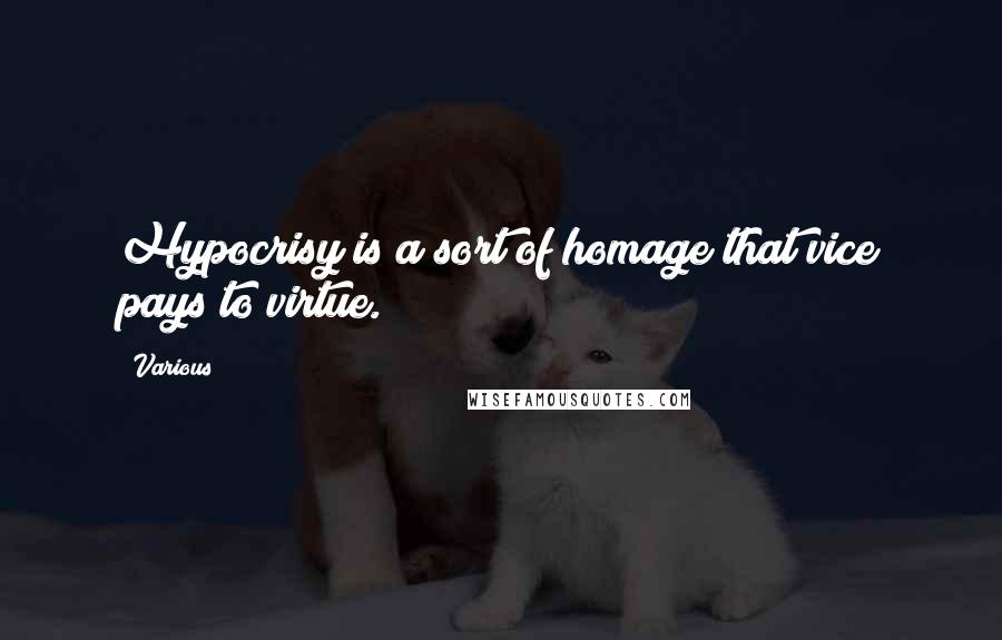 Various Quotes: Hypocrisy is a sort of homage that vice pays to virtue.