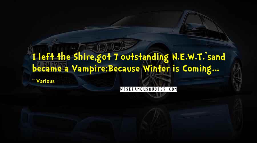 Various Quotes: I left the Shire,got 7 outstanding N.E.W.T.'sand became a Vampire;Because Winter is Coming...