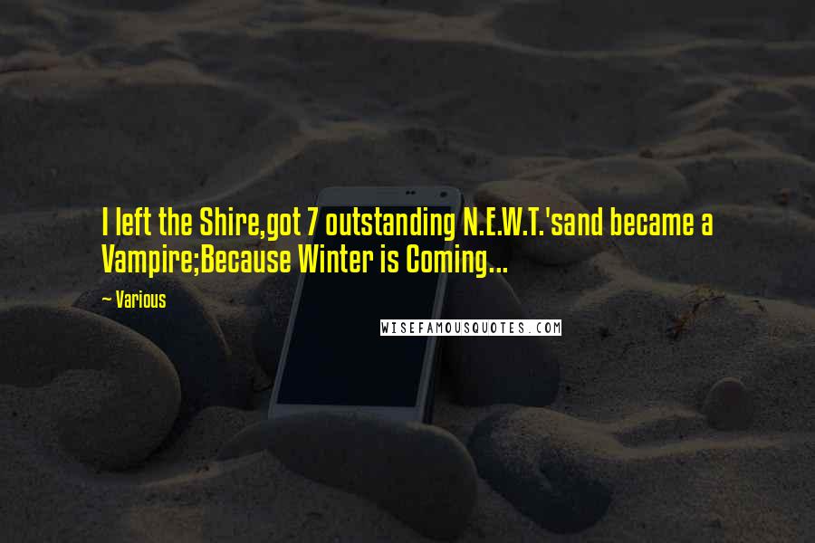Various Quotes: I left the Shire,got 7 outstanding N.E.W.T.'sand became a Vampire;Because Winter is Coming...
